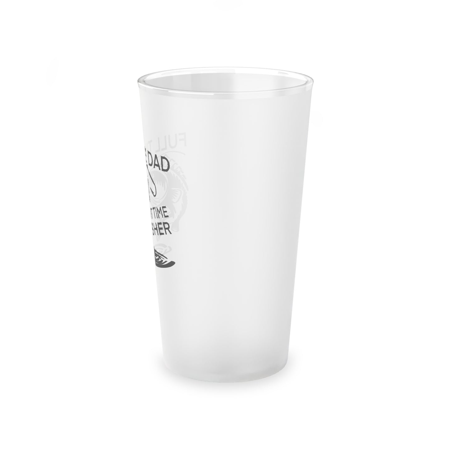 FULL TIME DAD PART TIME FISHER Frosted Pint Glass, 16oz